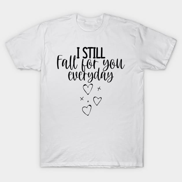 I Still Fall For You Everyday. Cute Quote For The Lovers Out There. T-Shirt by That Cheeky Tee